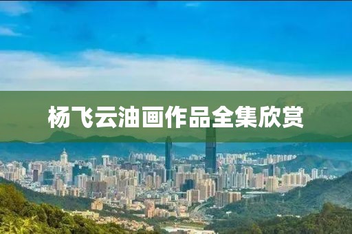 杨飞云油画作品全集欣赏