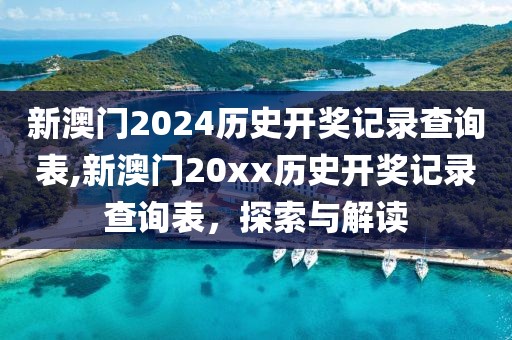 新澳门2024历史开奖记录查询表,新澳门20xx历史开奖记录查询表，探索与解读