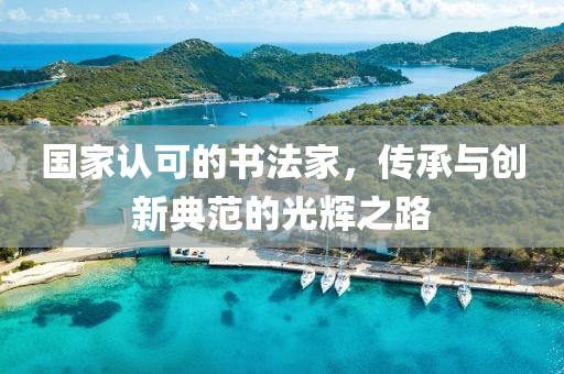 国家认可的书法家，传承与创新典范的光辉之路