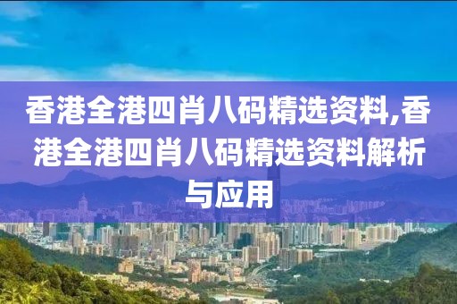 香港全港四肖八码精选资料,香港全港四肖八码精选资料解析与应用