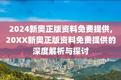 2024新奥正版资料免费提供,20XX新奥正版资料免费提供的深度解析与探讨