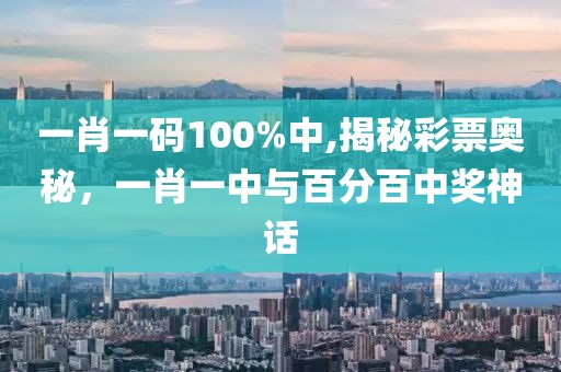 一肖一码100%中,揭秘彩票奥秘，一肖一中与百分百中奖神话