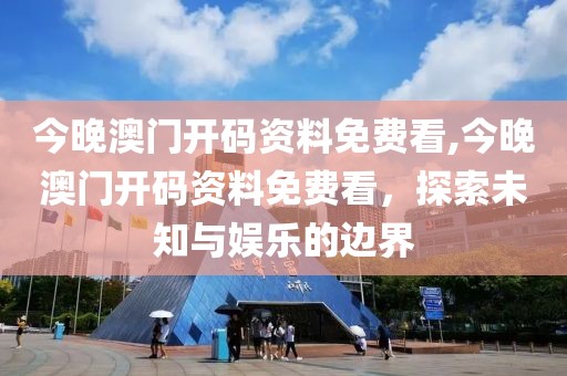 今晚澳门开码资料免费看,今晚澳门开码资料免费看，探索未知与娱乐的边界