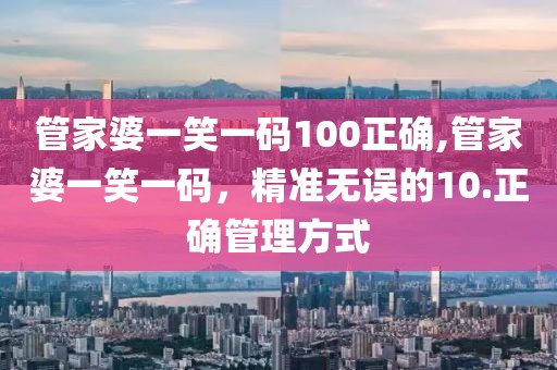 管家婆一笑一码100正确,管家婆一笑一码，精准无误的10.正确管理方式