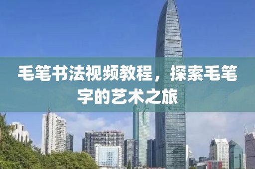 毛笔书法视频教程，探索毛笔字的艺术之旅