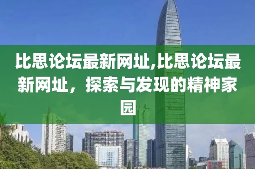 比思论坛最新网址,比思论坛最新网址，探索与发现的精神家园