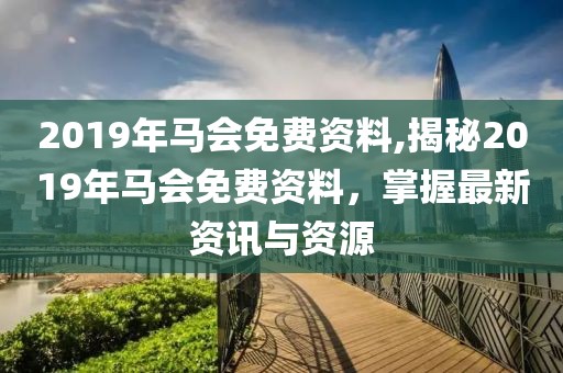 2019年马会免费资料,揭秘2019年马会免费资料，掌握最新资讯与资源