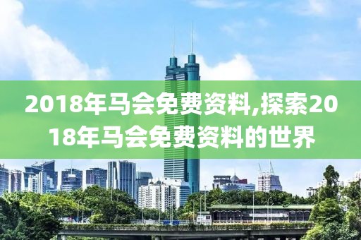 2018年马会免费资料,探索2018年马会免费资料的世界