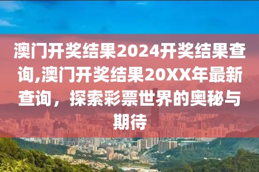 澳门开奖结果2024开奖结果查询,澳门开奖结果20XX年最新查询，探索彩票世界的奥秘与期待