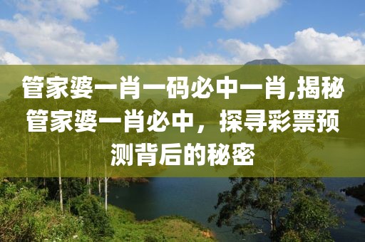 管家婆一肖一码必中一肖,揭秘管家婆一肖必中，探寻彩票预测背后的秘密