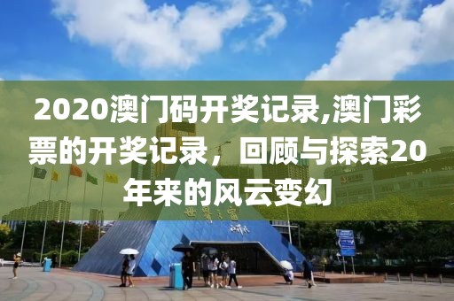 2020澳门码开奖记录,澳门彩票的开奖记录，回顾与探索20年来的风云变幻