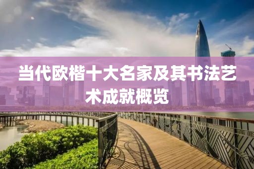 当代欧楷十大名家及其书法艺术成就概览