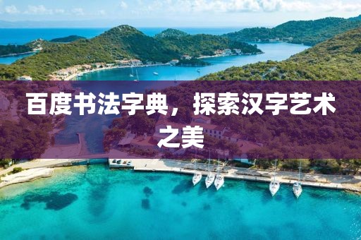 百度书法字典，探索汉字艺术之美