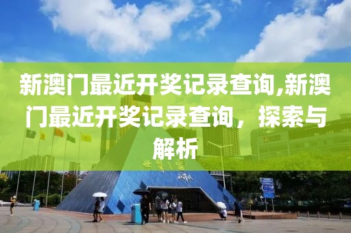新澳门最近开奖记录查询,新澳门最近开奖记录查询，探索与解析