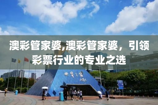 澳彩管家婆,澳彩管家婆，引领彩票行业的专业之选