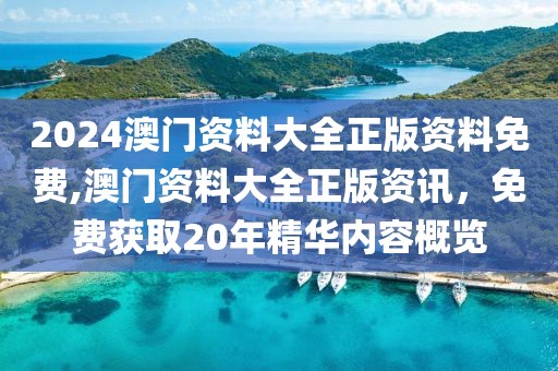 2024澳门资料大全正版资料免费,澳门资料大全正版资讯，免费获取20年精华内容概览