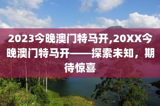 2023今晚澳门特马开,20XX今晚澳门特马开——探索未知，期待惊喜