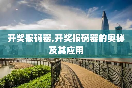 开奖报码器,开奖报码器的奥秘及其应用