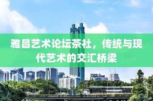 雅昌艺术论坛茶社，传统与现代艺术的交汇桥梁