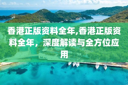 香港正版资料全年,香港正版资料全年，深度解读与全方位应用