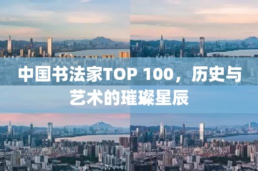 中国书法家TOP 100，历史与艺术的璀璨星辰