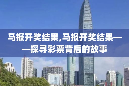马报开奖结果,马报开奖结果——探寻彩票背后的故事