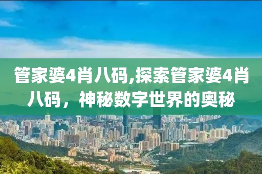 管家婆4肖八码,探索管家婆4肖八码，神秘数字世界的奥秘