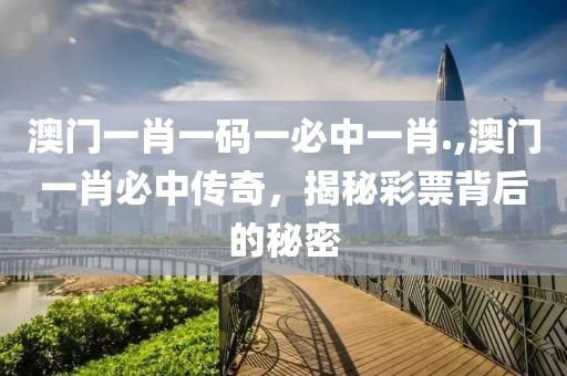 澳门一肖一码一必中一肖.,澳门一肖必中传奇，揭秘彩票背后的秘密