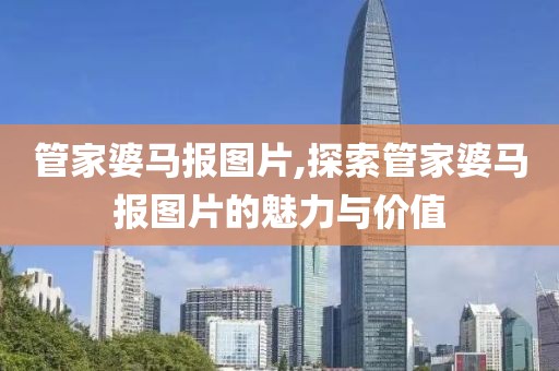 管家婆马报图片,探索管家婆马报图片的魅力与价值