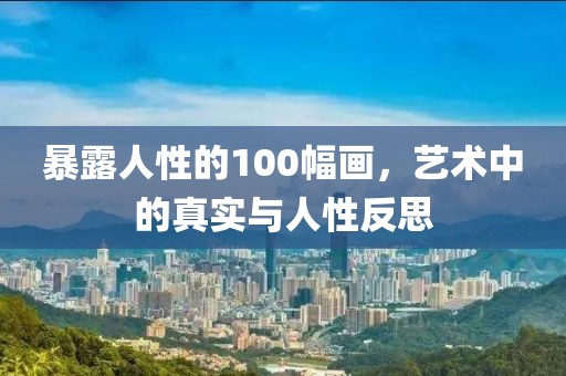 暴露人性的100幅画，艺术中的真实与人性反思