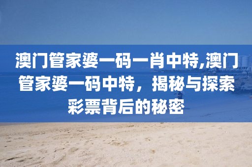 澳门管家婆一码一肖中特,澳门管家婆一码中特，揭秘与探索彩票背后的秘密