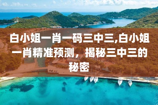 白小姐一肖一码三中三,白小姐一肖精准预测，揭秘三中三的秘密