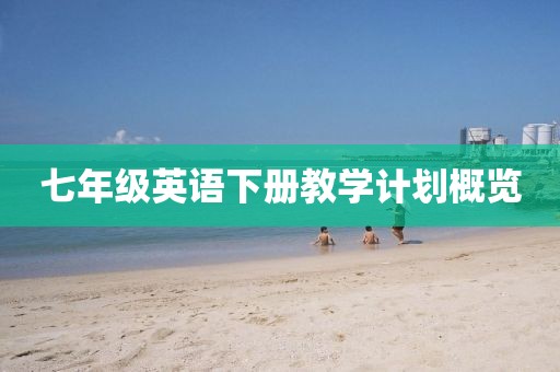 七年级英语下册教学计划概览