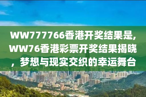 WW777766香港开奖结果是,WW76香港彩票开奖结果揭晓，梦想与现实交织的幸运舞台