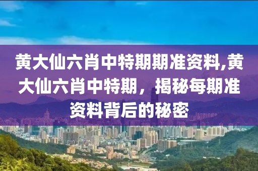 黄大仙六肖中特期期准资料,黄大仙六肖中特期，揭秘每期准资料背后的秘密