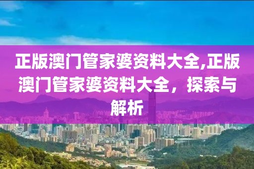 正版澳门管家婆资料大全,正版澳门管家婆资料大全，探索与解析