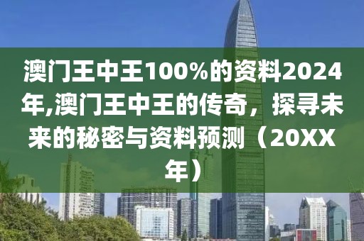 澳门王中王100%的资料2024年,澳门王中王的传奇，探寻未来的秘密与资料预测（20XX年）