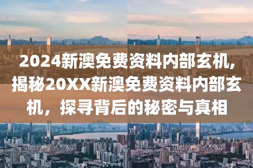 2024新澳免费资料内部玄机,揭秘20XX新澳免费资料内部玄机，探寻背后的秘密与真相