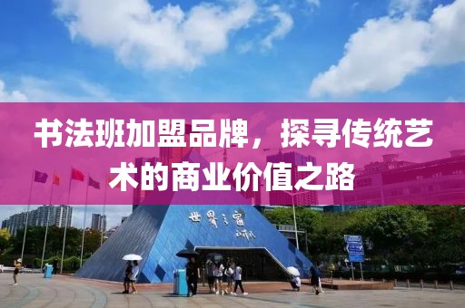 书法班加盟品牌，探寻传统艺术的商业价值之路