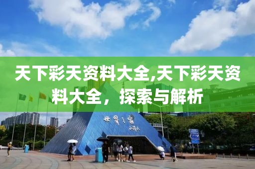 天下彩天资料大全,天下彩天资料大全，探索与解析