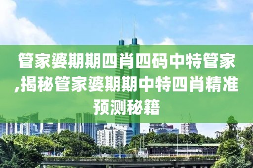 管家婆期期四肖四码中特管家,揭秘管家婆期期中特四肖精准预测秘籍