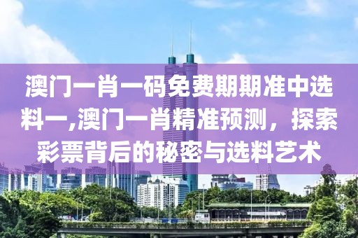 澳门一肖一码免费期期准中选料一,澳门一肖精准预测，探索彩票背后的秘密与选料艺术