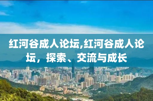 红河谷成人论坛,红河谷成人论坛，探索、交流与成长