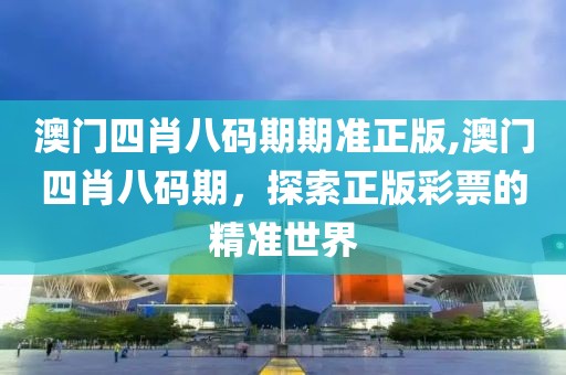 澳门四肖八码期期准正版,澳门四肖八码期，探索正版彩票的精准世界