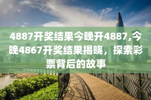 4887开奖结果今晚开4887,今晚4867开奖结果揭晓，探索彩票背后的故事