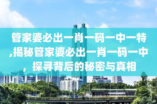 管家婆必出一肖一码一中一特,揭秘管家婆必出一肖一码一中，探寻背后的秘密与真相