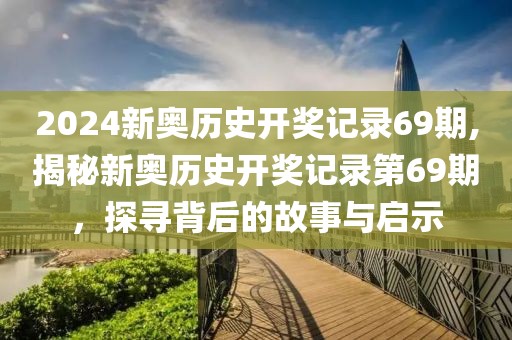 2024新奥历史开奖记录69期,揭秘新奥历史开奖记录第69期，探寻背后的故事与启示