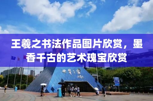 王羲之书法作品图片欣赏，墨香千古的艺术瑰宝欣赏