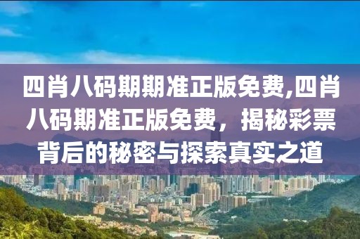 四肖八码期期准正版免费,四肖八码期准正版免费，揭秘彩票背后的秘密与探索真实之道