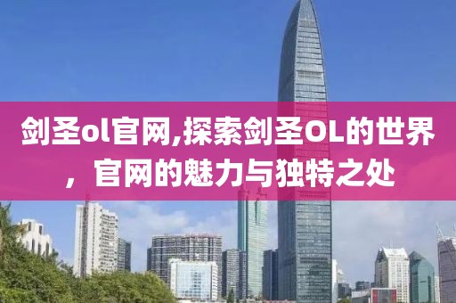 剑圣ol官网,探索剑圣OL的世界，官网的魅力与独特之处
